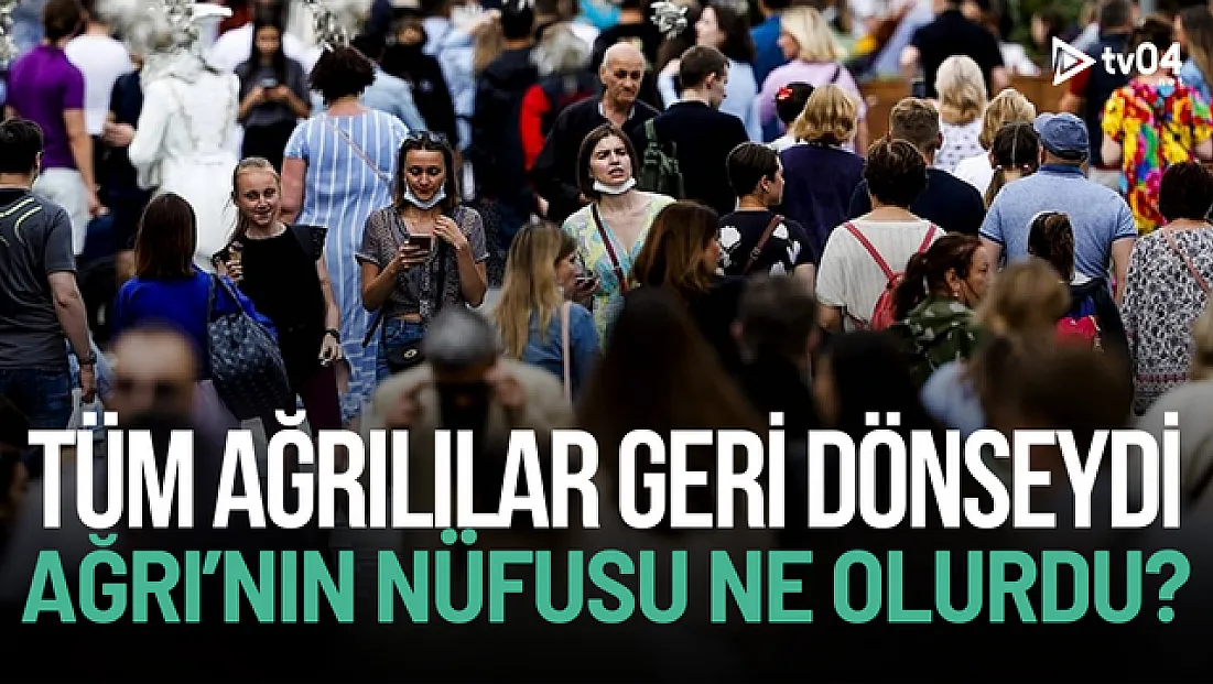 Eğer tüm Ağrılılar geri dönseydi nüfus ne olurdu?