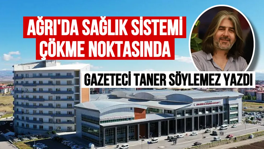 Gazeteci Taner Söylemez’den Sert Eleştiri: ‘Ağrı’da Sağlık Sistemi Çökme Noktasında’