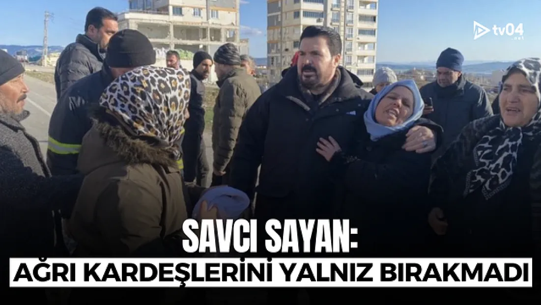 Savcı Sayan: Ağrı depremde kardeşlerini yalnız bırakmadı