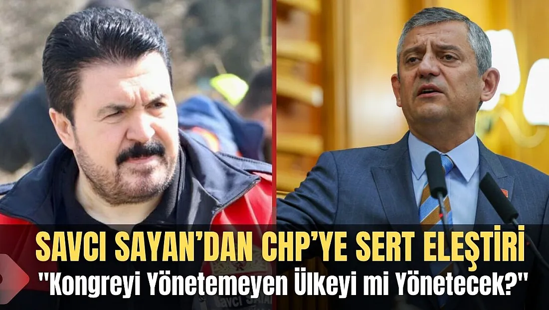 Savcı Sayan'dan CHP'ye Sert Eleştiri: 'Kongreyi Yönetemeyen Ülkeyi mi Yönetecek?'