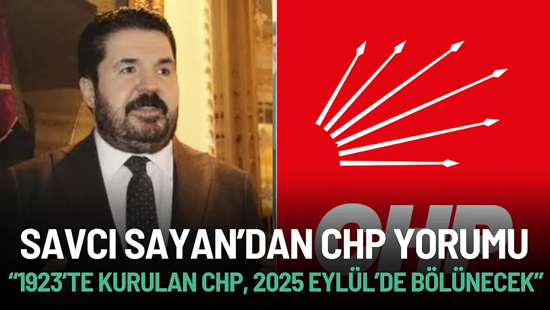 Savcı Sayan’dan CHP Yorumu: ‘1923’te Kurulan CHP, 2025 Eylül’de Bölünecek’