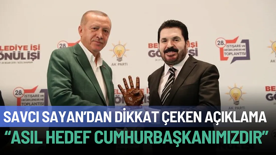 Savcı Sayan’dan Dikkat Çeken Açıklama: 'Asıl Hedef Cumhurbaşkanımızdır'