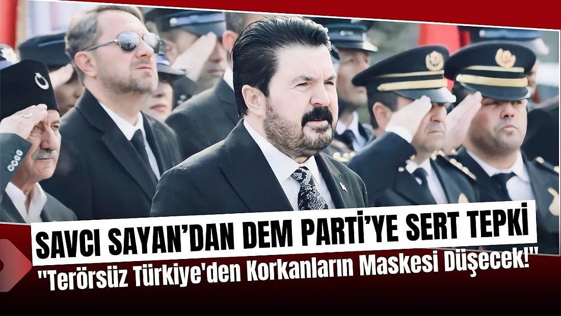Savcı Sayan: DEM Parti Terörsüz Türkiye'den Korkuyor, Sloganlar Sabotaj!