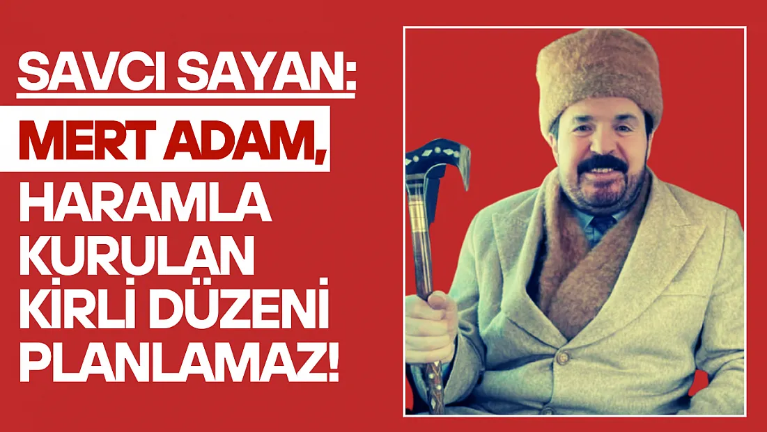 Savcı Sayan: 'Mert Adam, Haramla Kurulan Kirli Düzeni Planlamaz!'