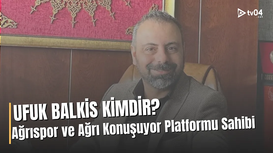 Ağrı 1970 Spor'un Yeni Sahibi Ufuk Balkis Kimdir?