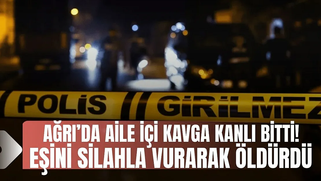 Ağrı'da Aile İçi Kavga Kanlı Bitti: Eşini Silahla Vurarak Öldürdü