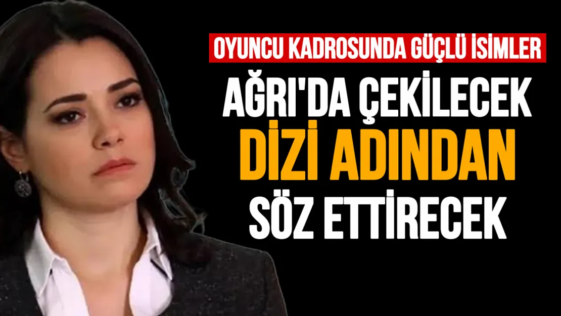 Ağrı'da çekilmesi planlanan Sevdiğim Sensin dizisi adından söz ettirecek