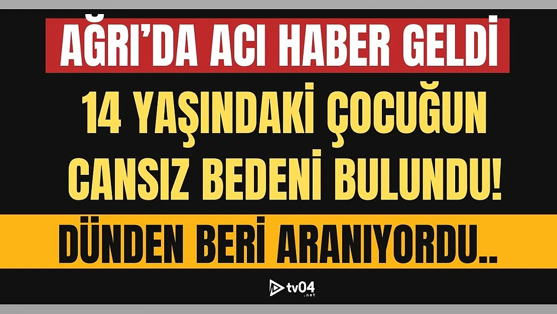 Ağrı'da Kayıp Olarak Aranan 14 Yaşındaki Çocuğun Cansız Bedenine Ulaşıldı!