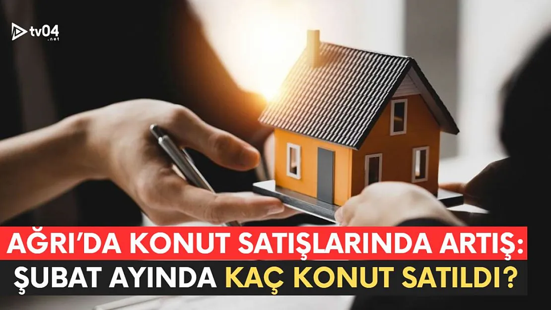 Ağrı'da Konut Satışlarında Artış: Şubat Ayı Satış Sayısı Belli Oldu!