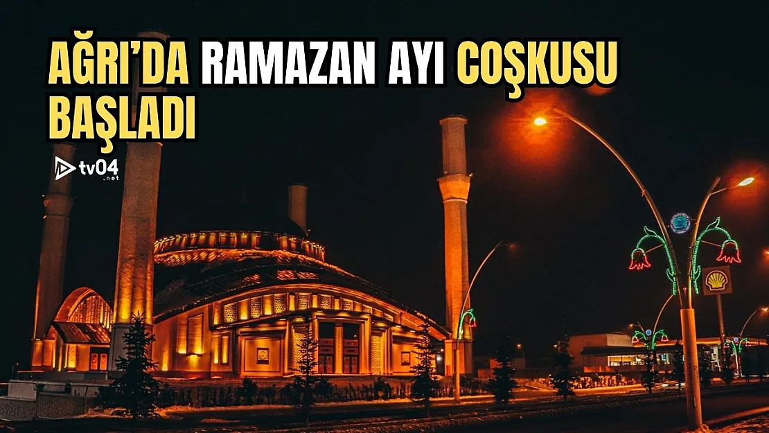 Ağrı'da Ramazan Ayı Coşkusu Başladı