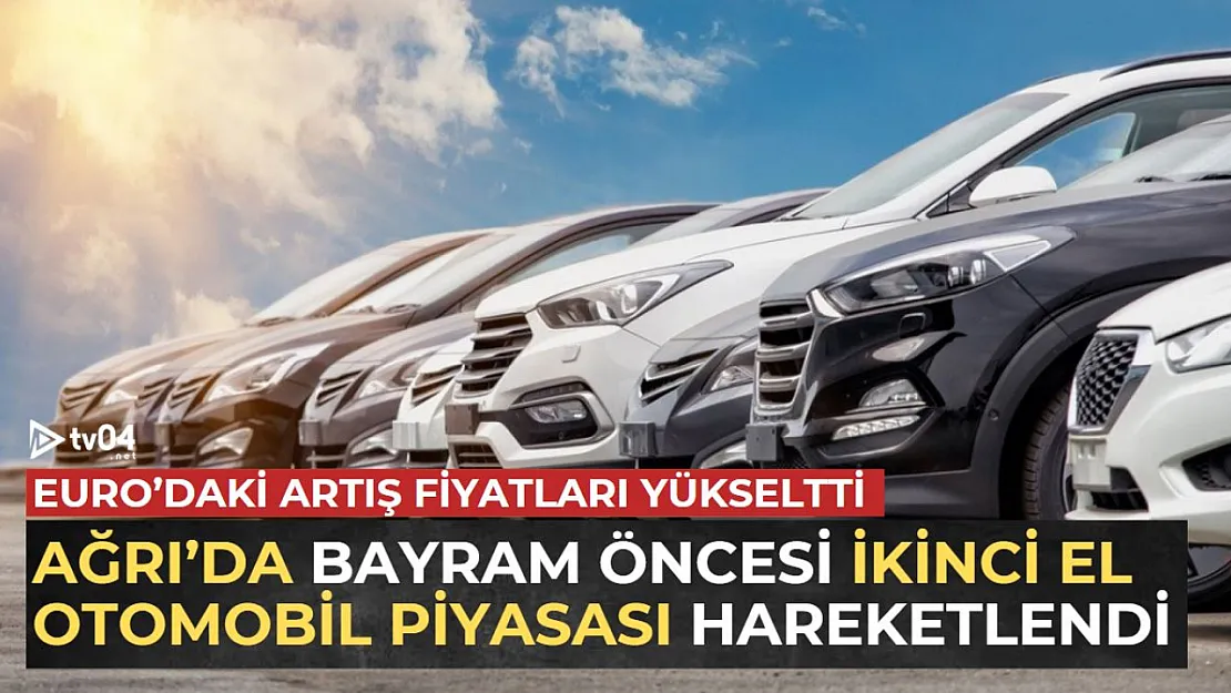 Ağrı'da Ramazan Bayramı Öncesi İkinci El Otomobil Piyasası Canlandı