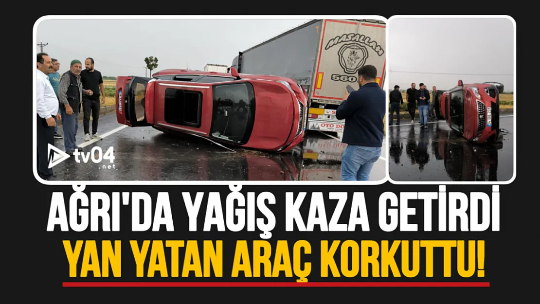 Ağrı'da yağış kaza getirdi: Yan yatan araç korkuttu!