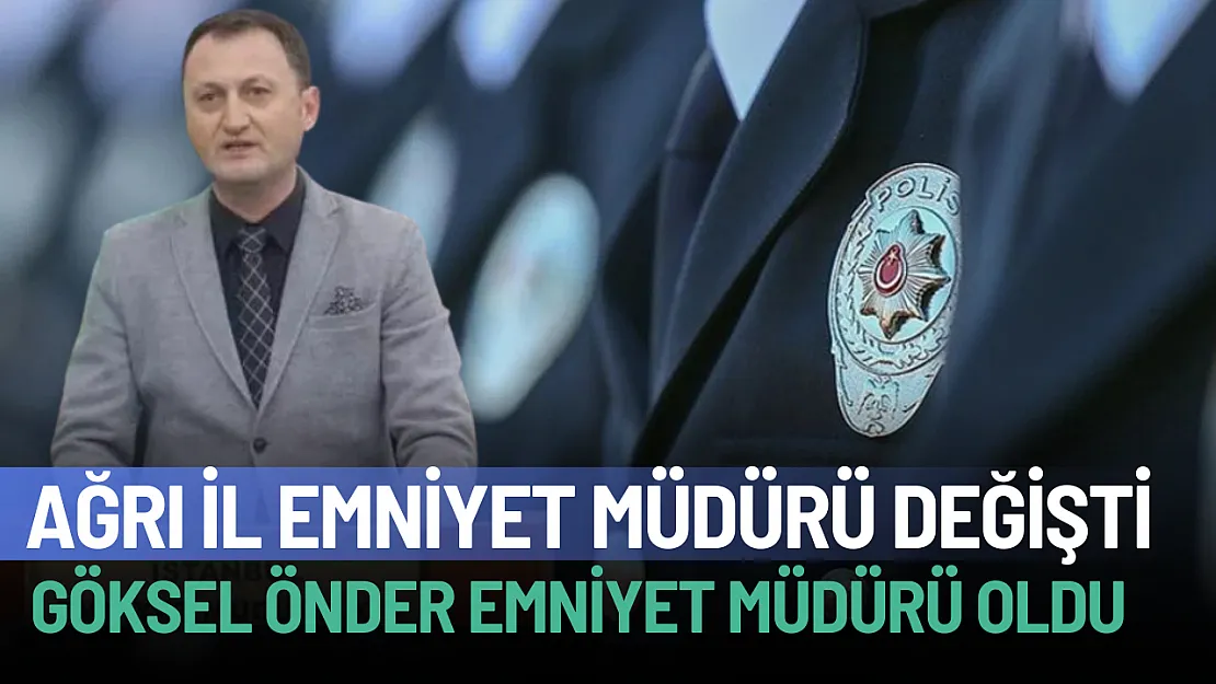Ağrı İl Emniyet Müdürlüğüne Göksel Önder Atandı