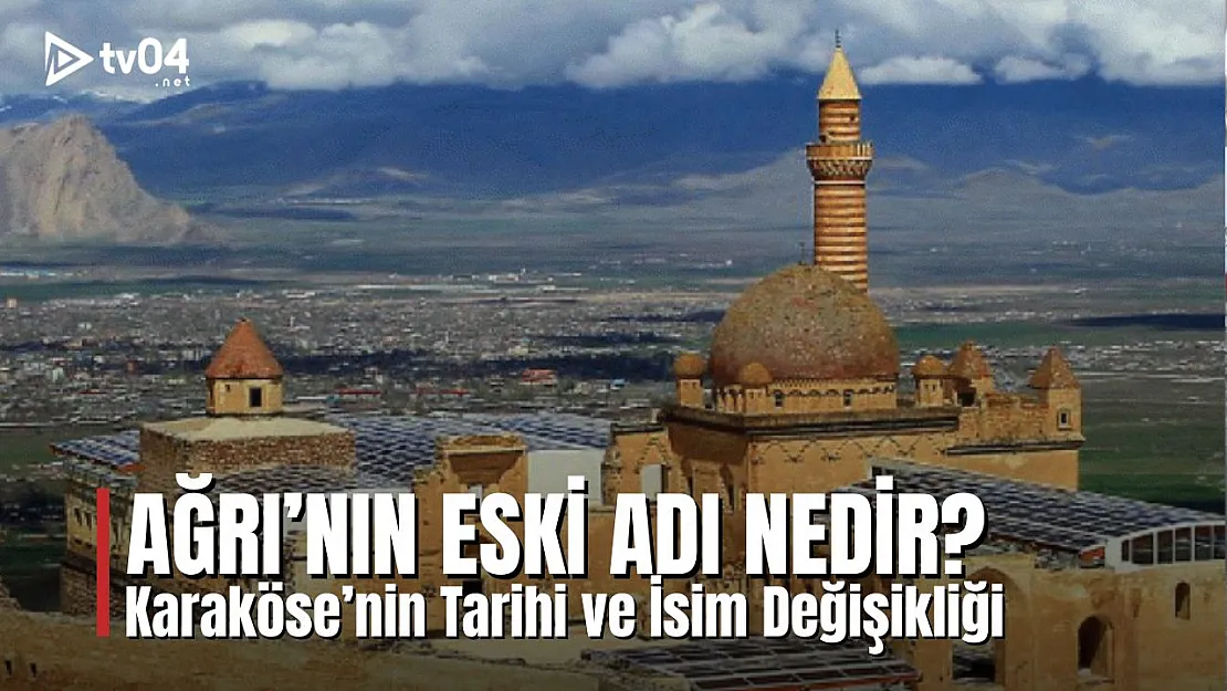 Ağrı'nın Eski Adı Nedir? Karaköse'nin Tarihi ve İsim Değişikliği