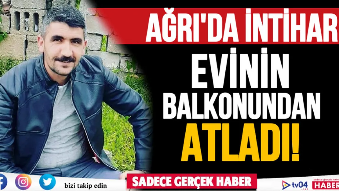 Ağrı'da 36 yaşındaki genç adam balkondan atlayarak intihar etti