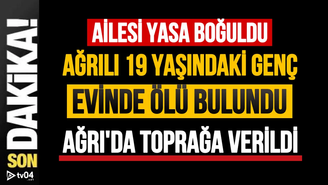 Ağrılı 19 yaşındaki genç evinde ölü bulundu!