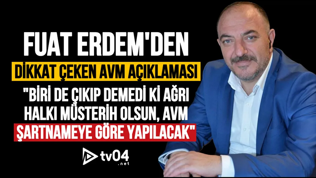 Fuat Erdem'den Dikkat Çeken AVM Açıklaması: Biride çıkıp demedi ki Ağrı halkı müsterih olsun