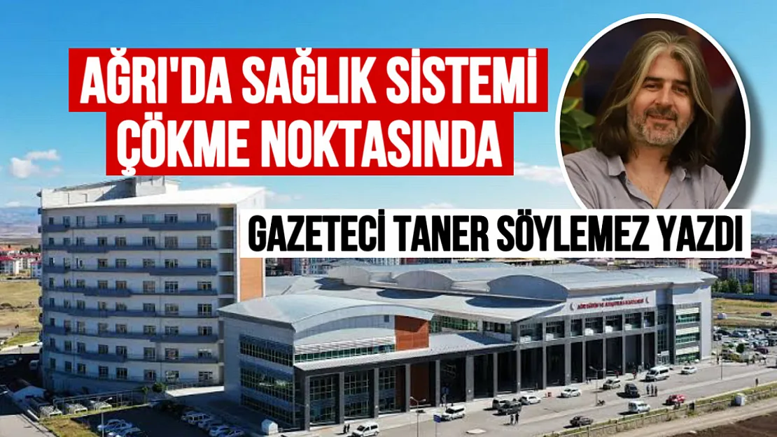 Gazeteci Taner Söylemez'den Sert Eleştiri: 'Ağrı'da Sağlık Sistemi Çökme Noktasında'