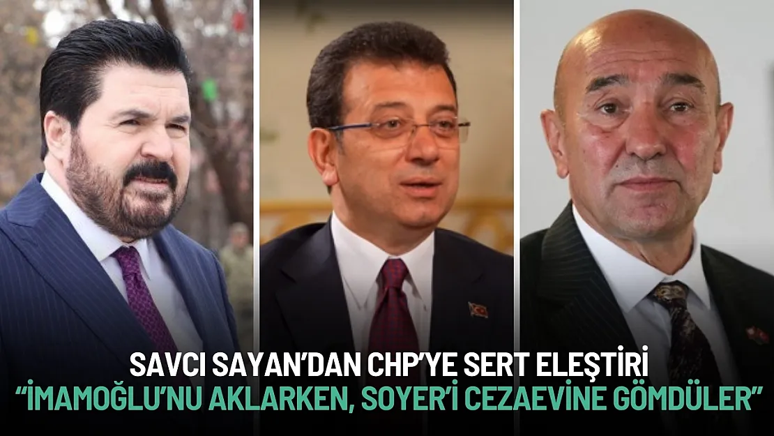 Savcı Sayan'dan CHP'ye Sert Eleştiri: 'İmamoğlu'nu Aklarken, Soyer'i Cezaevine Gömdüler'