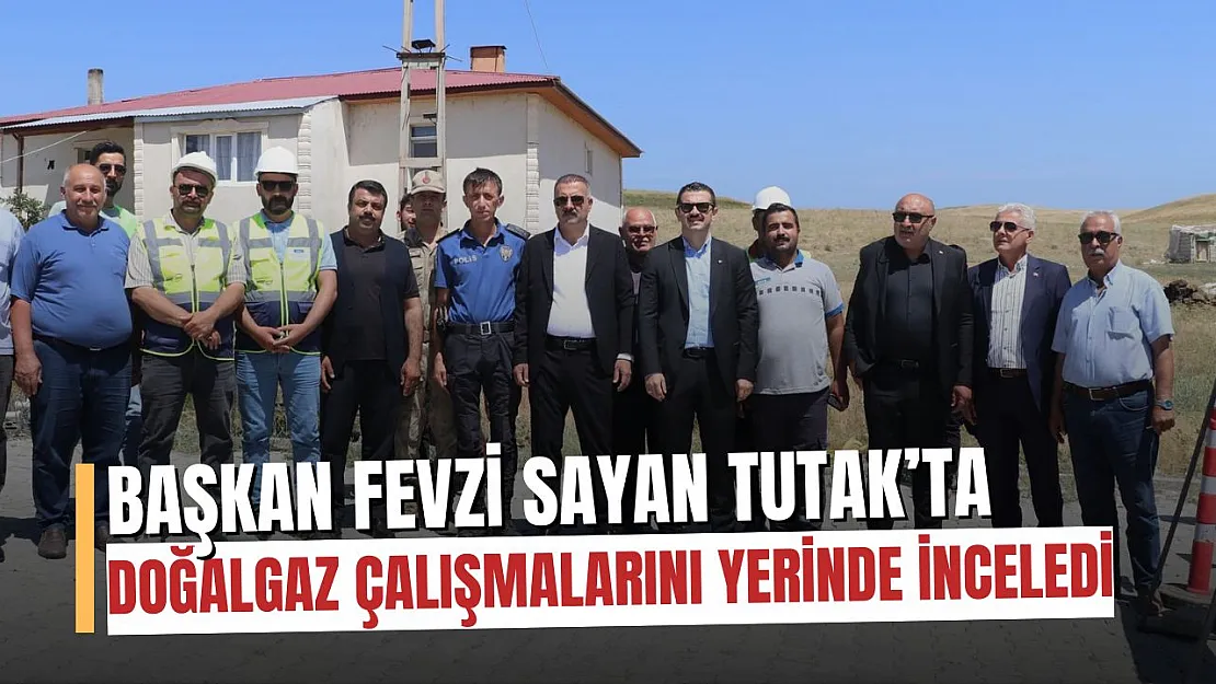 Tutak'ta Doğalgaz Dönemi Başlıyor: Saha Ziyaretiyle İlk Adım Atıldı