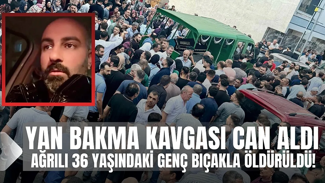 'Yan Bakma' Kavgası Can Aldı: Ağrılı Genç Adam Hayatını Kaybetti