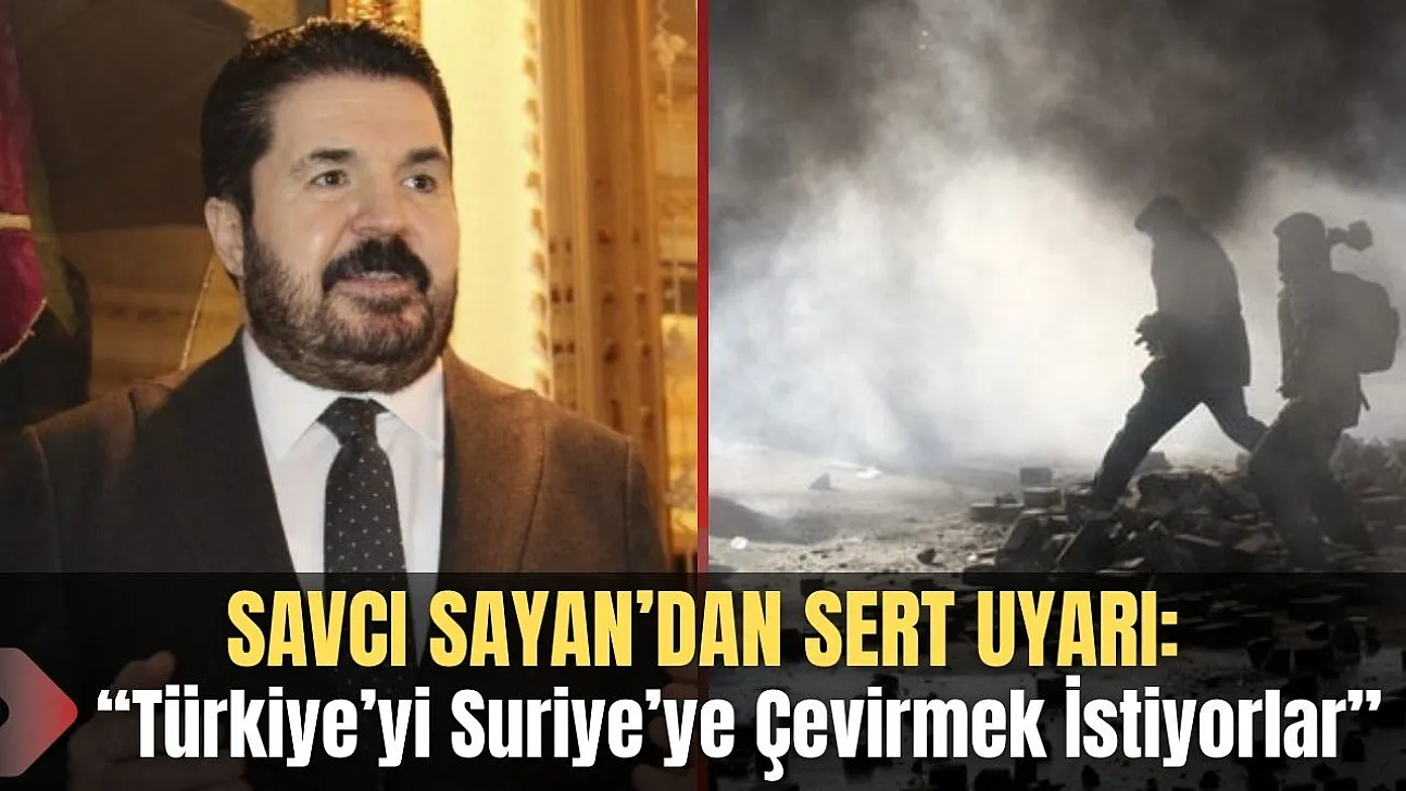 Savcı Sayan'dan Sert Uyarı: 'Türkiye'yi Suriye'ye Çevirmek İstiyorlar'