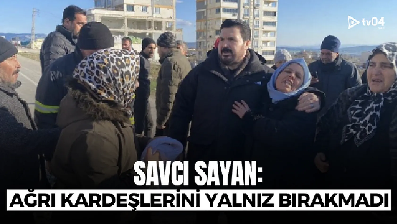 Savcı Sayan: Ağrı depremde kardeşlerini yalnız bırakmadı