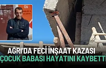 Ağrı'da 7 çocuk babası inşaat işçisi hayatını kaybetti!