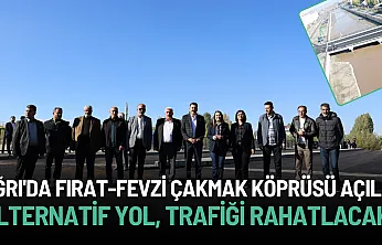 Ağrı'da Fırat-Fevzi Çakmak Köprüsü Açıldı: Trafik Rahatlayacak