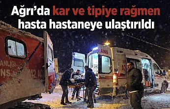 Diyadin Karataş köyünde kar ve tipiye rağmen hasta hastaneye ulaştırıldı