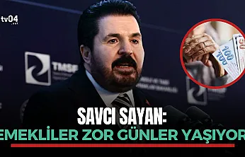 Savcı Sayan: Emekliler zor günler yaşıyor