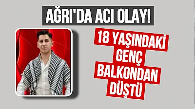 Ağrı'da Acı Haber: 18 Yaşındaki Genç Balkondan Düşerek Hayatını Kaybetti