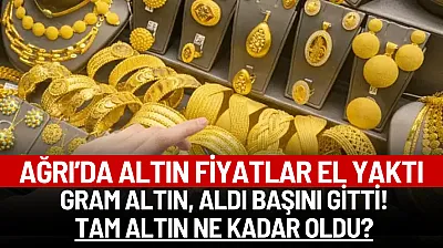 Ağrı'da altın fiyatları el yaktı! Gram altın aldı başını gidiyor