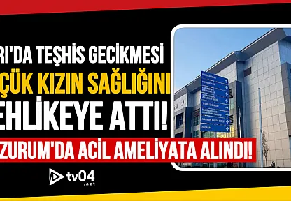 Ağrı'da Teşhis Gecikmesi Küçük Kızın Sağlığını Tehlikeye Attı: Erzurum'da Acil Ameliyata Alındı