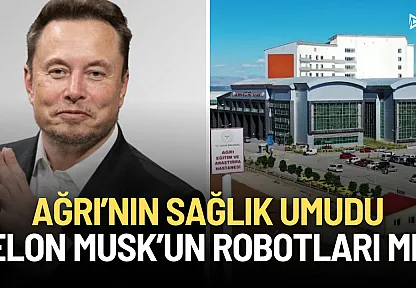 Ağrı'nın Sağlık Umudu Elon Musk'un Robotları mı?