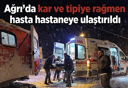 Diyadin Karataş köyünde kar ve tipiye rağmen hasta hastaneye ulaştırıldı