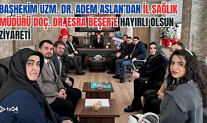 Başhekim Dr Öğretim Görevlisi Adem Aslan'dan İl Sağlık Müdürü Doç. Dr. Esra Beşer'e Hayırlı Olsun Ziyareti