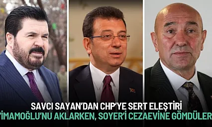 Savcı Sayan'dan CHP'ye Sert Eleştiri: 'İmamoğlu'nu Aklarken, Soyer'i Cezaevine Gömdüler'