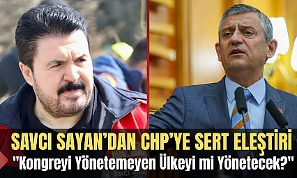 Savcı Sayan'dan CHP'ye Sert Eleştiri: 'Kongreyi Yönetemeyen Ülkeyi mi Yönetecek?'