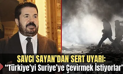 Savcı Sayan'dan Sert Uyarı: 'Türkiye'yi Suriye'ye Çevirmek İstiyorlar'