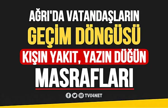 Ağrı'da Vatandaşların Geçim Döngüsü: Kışın Yakıt, Yazın Düğün Masrafları