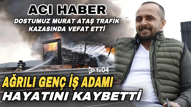 Acı haber: Ağrılı Murat Ataş trafik kazasında hayatını kaybetti