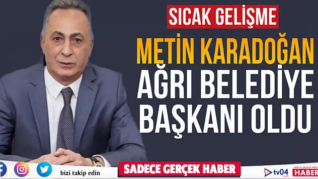 Ağrı Belediye Başkanı Metin Karadoğan oldu