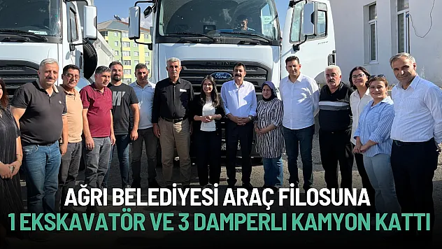 Ağrı Belediyesi Araç Filosuna 1 Ekskavatör ve 3 Damperli Kamyon Kattı