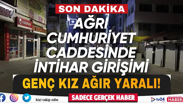 Ağrı Cumhuriyet Caddesinde intihara kalkışan genç kız ağır yaralandı