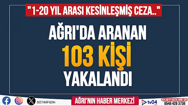 Ağrı'da 1-20 yıl arası cezası olan 103 kişi yakalandı