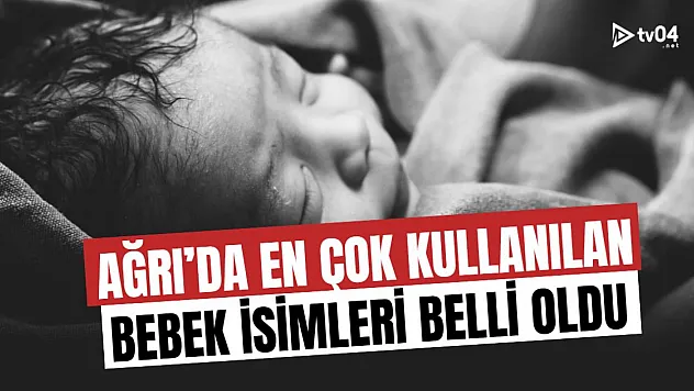 Ağrı'da 2024'ün En Çok Tercih Edilen Bebek İsimleri Açıklandı