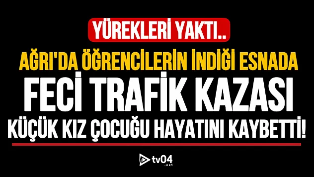 Ağrı'da aracın çarptığı 12 yaşındaki kız çocuğu vefat etti!