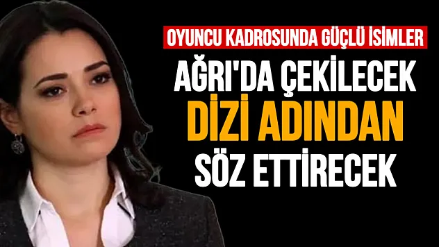 Ağrı'da çekilmesi planlanan Sevdiğim Sensin dizisi adından söz ettirecek