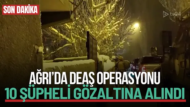 Ağrı'da DEAŞ Operasyonu: 10 Şüpheli Gözaltına Alındı